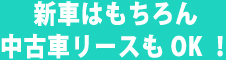 新車はもちろん中古車リースもOK！