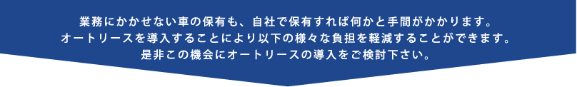 業務にかかせない車の保有も、自社で保有すれば何かと手間がかかります。オートリースを導入することにより以下の様々な負担を軽減することができます。是非この機会にオートリースの導入をご検討下さい。