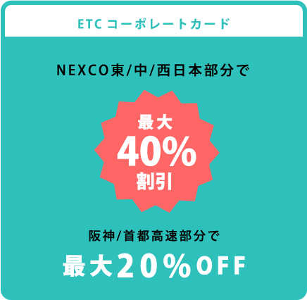 ETCコーポレートカード NEXCO東/中/西日本部分で 最大40%割引 阪神/首都高速部分で 最大20%OFF ※法人/個人事業主様のみ発行可 ※車輌限定での利用