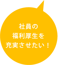 社員の福利厚生を充実させたい！