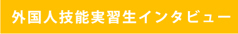 外国人技能実習生インタビュー