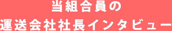 当組合員の運送会社社長インタビュー